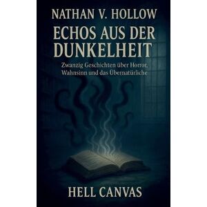 Hollow, Nathan V Echos aus der Dunkelheit: Zwanzig Geschichten zwischen Horror, Wahnsinn und Übernatürlichem Hollow, Nathan V Echos aus der Dunkelheit: Zwanzig Geschichten zwischen Horror, Wahnsinn und Übernatürlichem