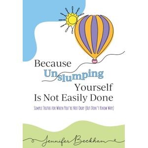 Beckham, Jennifer Because Unslumping Yourself Is Not Easily Done: Simple Truths for When You're Not Okay (But Don't Know Why) Beckham, Jennifer Because Unslumping Yourself Is Not Easily Done: Simple Truths for When You're Not Okay (But Don't Know Why)
