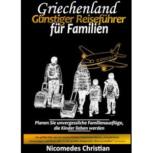 Christian, Nicomedes GRIECHENLAND GÜNSTIGER REISEFÜHRER FÜR FAMILIEN: Planen Sie unvergessliche Familienausflüge, die Kinder lieben werden Christian, Nicomedes GRIECHENLAND GÜNSTIGER REISEFÜHRER FÜR FAMILIEN: Planen Sie unvergessliche Familienausflüge, die Kinder lieben werden