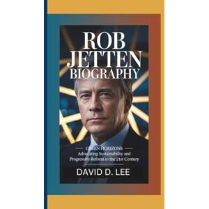 Lee ROB JETTEN BIOGRAPHY: Green Horizons – Advocating Sustainability and Progressive Reform in the 21st Century Lee ROB JETTEN BIOGRAPHY: Green Horizons – Advocating Sustainability and Progressive Reform in the 21st Century