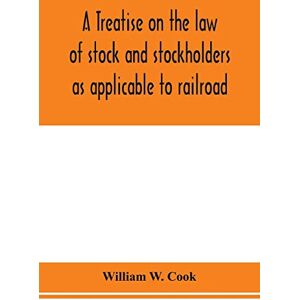 W Cook, William A treatise on the law of stock and stockholders as applicable to railroad, banking, insurance, manufacturing, commercial, business, turnpike, bridge, canal and other private corporations W Cook, William A treatise on the law of stock and stockholders as applicable to railroad, banking, insurance, manufacturing, commercial, business, turnpike, bridge, canal and other private corporations