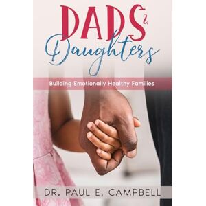 Campbell, Dr. Paul E. E. Dads & Daughters: Building Emotionally Healthy Families Campbell, Dr. Paul E. E. Dads & Daughters: Building Emotionally Healthy Families