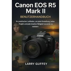 GUFFEY, LARRY CANON EOS R5 MARK II BENUTZERHANDBUCH: Ihr praktischer Leitfaden, um jede Situation, jedes Projekt und jede kreative Fähigkeit souverän zu meistern. GUFFEY, LARRY CANON EOS R5 MARK II BENUTZERHANDBUCH: Ihr praktischer Leitfaden, um jede Situation, jedes Projekt und jede kreative Fähigkeit souverän zu meistern.