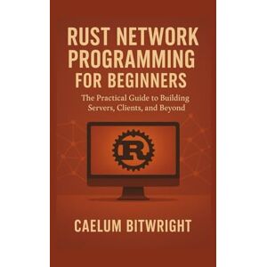 Bitwright, Caelum Rust Network Programming for Beginners: The Practical Guide to Building Servers, Clients, and Beyond (The Caelum Protocol) Bitwright, Caelum Rust Network Programming for Beginners: The Practical Guide to Building Servers, Clients, and Beyond (The Caelum Protocol)