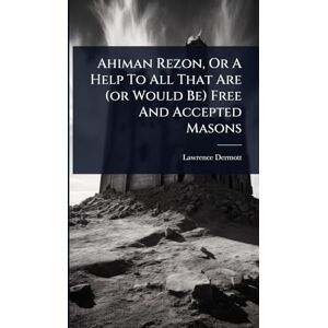 Dermott, Lawrence Ahiman Rezon, Or A Help To All That Are (or Would Be) Free And Accepted Masons Dermott, Lawrence Ahiman Rezon, Or A Help To All That Are (or Would Be) Free And Accepted Masons