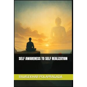 POLAPRAGADA, RAJASEKHAR SELF AWARENESS TO SELF REALIZATION: vOLUME 3 OF SELF REALIZATION SERIES: 4 POLAPRAGADA, RAJASEKHAR SELF AWARENESS TO SELF REALIZATION: vOLUME 3 OF SELF REALIZATION SERIES: 4