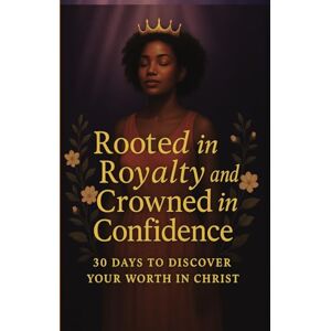 Collymore, Latoya Rooted in Royalty and Crowned in Confidence: 30 Days to Discover Your Worth in Christ:: Journey of Self-Worth, Identity, and Confidence for Young Black Women Collymore, Latoya Rooted in Royalty and Crowned in Confidence: 30 Days to Discover Your Worth in Christ:: Journey of Self-Worth, Identity, and Confidence for Young Black Women