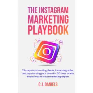 Daniels, C.J. The Instagram Marketing Playbook: 13 steps to attracting clients, increasing sales, and popularizing your brand in 30 days or less, even if you're not a marketing expert Daniels, C.J. The Instagram Marketing Playbook: 13 steps to attracting clients, increasing sales, and popularizing your brand in 30 days or less, even if you're not a marketing expert