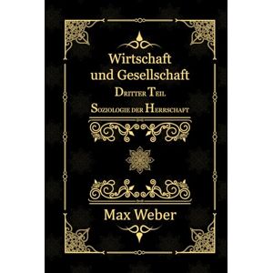 Weber Wirtschaft und Gesellschaft: Dritter Teil. Soziologie der Herrschaft Weber Wirtschaft und Gesellschaft: Dritter Teil. Soziologie der Herrschaft