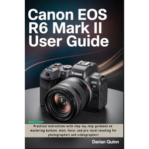 Quinn, Darian Canon EOS R6 Mark II User Guide: Practical instructions with step-by-step guidance on mastering buttons, dials, focus, and pro-level shooting for photographers and videographers Quinn, Darian Canon EOS R6 Mark II User Guide: Practical instructions with step-by-step guidance on mastering buttons, dials, focus, and pro-level shooting for photographers and videographers