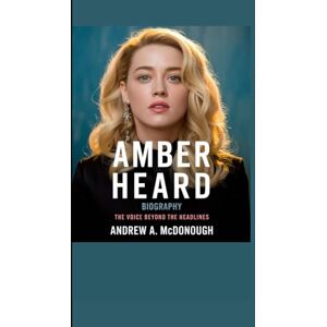 A. McDonough, Andrew AMBER HEARD BIOGRAPHY: The Voice Beyond the Headlines A. McDonough, Andrew AMBER HEARD BIOGRAPHY: The Voice Beyond the Headlines