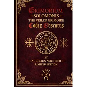 Noctifer, Aurelius GRIMORIUM SOLOMONIS The Veiled Grimoire – Codex Obscurus Noctifer, Aurelius GRIMORIUM SOLOMONIS The Veiled Grimoire – Codex Obscurus