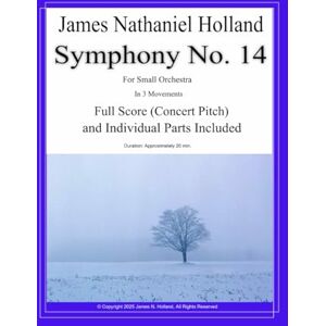 Holland, James Nathaniel Symphony No. 14: for Small Orchestra in 3 Movements Full Score and Individual Instrument Parts: 23 (Symphonies for Orchestra of James Nathaniel Holland) Holland, James Nathaniel Symphony No. 14: for Small Orchestra in 3 Movements Full Score and Individual Instrument Parts: 23 (Symphonies for Orchestra of James Nathaniel Holland)