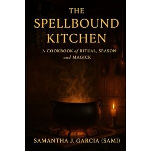 Garcia (Sami), Samantha J. The Spellbound Kitchen: A Cookbook of Ritual, Season, and Magick Garcia (Sami), Samantha J. The Spellbound Kitchen: A Cookbook of Ritual, Season, and Magick