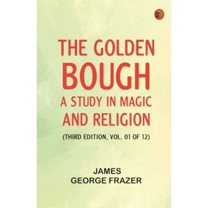 James George Frazer The Golden Bough: A Study in Magic and Religion (Third Edition Vol. 01 of 12) James George Frazer The Golden Bough: A Study in Magic and Religion (Third Edition Vol. 01 of 12)