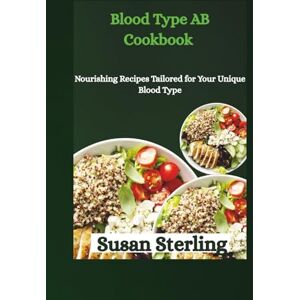 Sterling, Susan Blood Type AB Cookbook: Nourishing Recipes Tailored for Your Unique Blood Type Sterling, Susan Blood Type AB Cookbook: Nourishing Recipes Tailored for Your Unique Blood Type