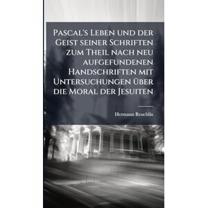 Reuchlin, Hermann Pascal's Leben und der Geist seiner Schriften zum Theil nach neu aufgefundenen Handschriften mit Untersuchungen Ã1/4ber die Moral der Jesuiten Reuchlin, Hermann Pascal's Leben und der Geist seiner Schriften zum Theil nach neu aufgefundenen Handschriften mit Untersuchungen Ã1/4ber die Moral der Jesuiten