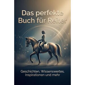 Horn, Julian Das perfekte Buch für Reiter: Geschichten, Wissenswertes, Inspirationen und mehr Horn, Julian Das perfekte Buch für Reiter: Geschichten, Wissenswertes, Inspirationen und mehr