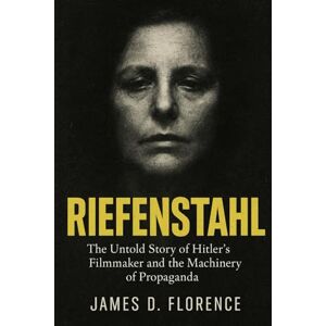 Florence, James D. Riefenstahl: The Untold Story of Hitler’s Filmmaker and the Machinery of Propaganda Florence, James D. Riefenstahl: The Untold Story of Hitler’s Filmmaker and the Machinery of Propaganda