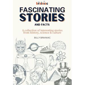 Brainiac, Billy Fascinating Stories and Facts: A collection of interesting stories from history, science & culture Brainiac, Billy Fascinating Stories and Facts: A collection of interesting stories from history, science & culture