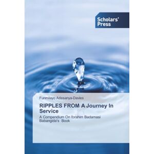 Adesanya-Davies, Funmilayo RIPPLES FROM A Journey In Service: A Compendium On Ibrahim Badamasi Babangida's Book Adesanya-Davies, Funmilayo RIPPLES FROM A Journey In Service: A Compendium On Ibrahim Badamasi Babangida's Book
