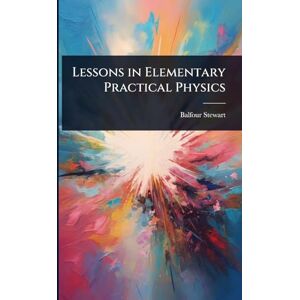 Stewart, Balfour Lessons in Elementary Practical Physics Stewart, Balfour Lessons in Elementary Practical Physics