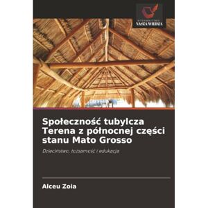 Zoia, Alceu Społeczność tubylcza Terena z północnej części stanu Mato Grosso: Dzieciństwo, tożsamość i edukacja: Dzieci¿stwo, to¿samo¿¿ i edukacja Zoia, Alceu Społeczność tubylcza Terena z północnej części stanu Mato Grosso: Dzieciństwo, tożsamość i edukacja: Dzieci¿stwo, to¿samo¿¿ i edukacja