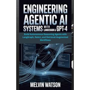 Watson, Melvin Engineering Agentic AI Systems with LangChain & GPT-4: Build Autonomous Reasoning Agents with LangGraph, ReAct, and Retrieval-Augmented Workflows Watson, Melvin Engineering Agentic AI Systems with LangChain & GPT-4: Build Autonomous Reasoning Agents with LangGraph, ReAct, and Retrieval-Augmented Workflows