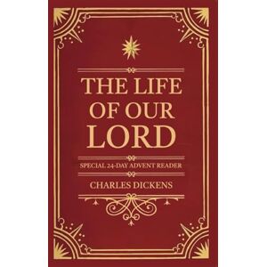 Dickens, Charles The Life of Our Lord (annotated): Special 24-Day Advent Reader Dickens, Charles The Life of Our Lord (annotated): Special 24-Day Advent Reader