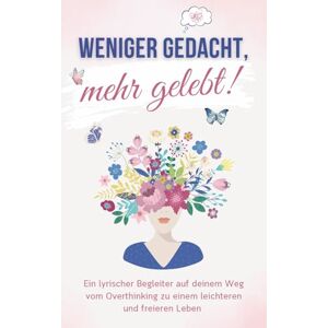 Csöff, Michael Weniger gedacht, mehr gelebt!: Ein lyrischer Begleiter auf deinem Weg vom Overthinking zu einem leichteren und freieren Leben Tipps, Hintergründe und viel Mutmach- und Overthinker-Poesie Csöff, Michael Weniger gedacht, mehr gelebt!: Ein lyrischer Begleiter auf deinem Weg vom Overthinking zu einem leichteren und freieren Leben Tipps, Hintergründe und viel Mutmach- und Overthinker-Poesie