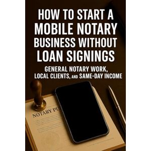 Rhea, Alexander How to Start a Mobile Notary Business Without Loan Signings: General Notary Work, Local Clients, and Same-Day Income Rhea, Alexander How to Start a Mobile Notary Business Without Loan Signings: General Notary Work, Local Clients, and Same-Day Income