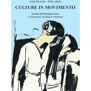 Iavarone, Luigi Culture in movimento: Analisi dell’immigrazione e visione per un futuro condiviso Iavarone, Luigi Culture in movimento: Analisi dell’immigrazione e visione per un futuro condiviso
