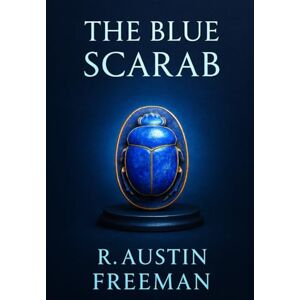 Freeman, Dr. Richard Austin The Blue Scarab: A classic forensic mystery blending early criminal science with legal deduction, crafted for lovers of logical puzzles, whodunits, and Victorian suspense Freeman, Dr. Richard Austin The Blue Scarab: A classic forensic mystery blending early criminal science with legal deduction, crafted for lovers of logical puzzles, whodunits, and Victorian suspense