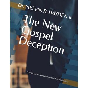 HAYDEN Jr, Dr. MELVIN R. The New Gospel Deception: How the Modern Message Is Leading the Church Astray HAYDEN Jr, Dr. MELVIN R. The New Gospel Deception: How the Modern Message Is Leading the Church Astray