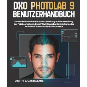 E. Castellane, Dimitri DxO PhotoLab 9 Benutzerhandbuch: Eine einfache Schritt-für-Schritt-Anleitung zur Beherrschung der Fotobearbeitung, DeepPRIME-Rauschunterdrückung, des RAW-Workflows und der Farbkorrektur E. Castellane, Dimitri DxO PhotoLab 9 Benutzerhandbuch: Eine einfache Schritt-für-Schritt-Anleitung zur Beherrschung der Fotobearbeitung, DeepPRIME-Rauschunterdrückung, des RAW-Workflows und der Farbkorrektur