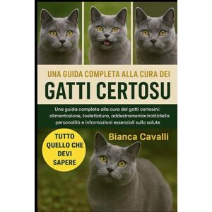 Cavalli, Bianca GATTI CERTOUX: Una guida completa alla cura dei gatti certosini: alimentazione, toelettatura, addestramento, tratti della personalità e informazioni essenziali sulla salute Cavalli, Bianca GATTI CERTOUX: Una guida completa alla cura dei gatti certosini: alimentazione, toelettatura, addestramento, tratti della personalità e informazioni essenziali sulla salute