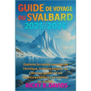 DAVIDS, RICKY B. GUIDE DE VOYAGE DU SVALBARD 2025/2026: Explorez la nature sauvage de l'Arctique, la faune polaire, les colonies isolées et les aventures épiques au sommet du monde DAVIDS, RICKY B. GUIDE DE VOYAGE DU SVALBARD 2025/2026: Explorez la nature sauvage de l'Arctique, la faune polaire, les colonies isolées et les aventures épiques au sommet du monde