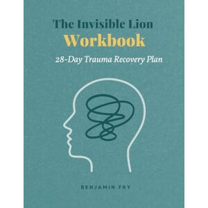 Fry, Benjamin The Invisible Lion Workbook: Your 28-Day Trauma Recovery Plan Fry, Benjamin The Invisible Lion Workbook: Your 28-Day Trauma Recovery Plan