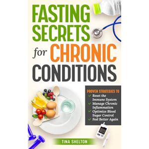 Shelton, Tina Fasting Secrets For Chronic Conditions: Proven Strategies to Reset the Immune System, Manage Chronic Inflammation, Optimize Blood Sugar Control, and Feel Better Again. (Your Health and Fasting) Shelton, Tina Fasting Secrets For Chronic Conditions: Proven Strategies to Reset the Immune System, Manage Chronic Inflammation, Optimize Blood Sugar Control, and Feel Better Again. (Your Health and Fasting)