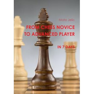 Jelic, Mr Mato From Chess Novice to Advanced Player in 7 days Jelic, Mr Mato From Chess Novice to Advanced Player in 7 days