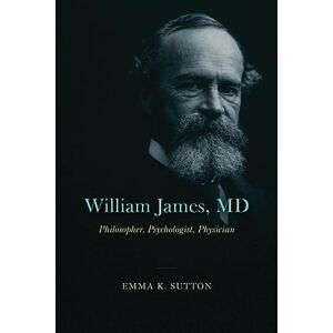 Sutton, Emma K. William James, MD: Philosopher, Psychologist, Physician Sutton, Emma K. William James, MD: Philosopher, Psychologist, Physician