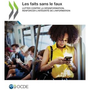 Oecd Les faits sans le faux: Lutter contre la désinformation, renforcer l'intégrité de l'information Oecd Les faits sans le faux: Lutter contre la désinformation, renforcer l'intégrité de l'information