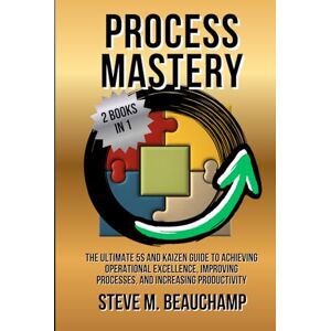 Beauchamp, Steve M. Process Mastery: The Ultimate 5S and Kaizen Guide to Achieving Operational Excellence, Improving Processes, and Increasing Productivity (Mastery Series) Beauchamp, Steve M. Process Mastery: The Ultimate 5S and Kaizen Guide to Achieving Operational Excellence, Improving Processes, and Increasing Productivity (Mastery Series)