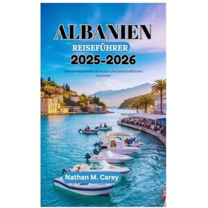 Carey, Nathan M. ALBANIEN REISEFÜHRER 2025-2026: Eine Schatzkammer der Kultur und landschaftlichen Schönheit Carey, Nathan M. ALBANIEN REISEFÜHRER 2025-2026: Eine Schatzkammer der Kultur und landschaftlichen Schönheit