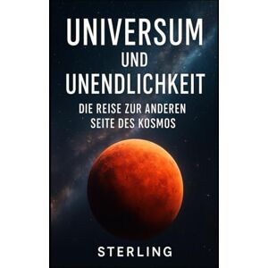 Sterling Universum und Unendlichkeit I Die Reise zur anderen Seite des Kosmos: Das Universum als Ursprung des Bewusstseins Sterling Universum und Unendlichkeit I Die Reise zur anderen Seite des Kosmos: Das Universum als Ursprung des Bewusstseins
