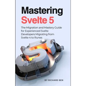 Ben, Richard Mastering Svelte 5: The Migration and Mastery Guide for Experienced Svelte Developers Migrating from Svelte 4 to Runes Ben, Richard Mastering Svelte 5: The Migration and Mastery Guide for Experienced Svelte Developers Migrating from Svelte 4 to Runes