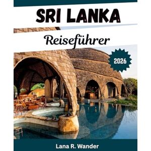 Wander, Lana R. Sri Lanka Reiseführer 2026: Der Urlaubsplaner für die besten Reiseziele, Reiserouten, Wildtiersafaris und Strandabenteuer inSri Lanka Wander, Lana R. Sri Lanka Reiseführer 2026: Der Urlaubsplaner für die besten Reiseziele, Reiserouten, Wildtiersafaris und Strandabenteuer inSri Lanka