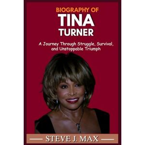 MAX, STEVE J. BIOGRAPHY OF TINA TURNER: A Journey Through Struggle, Survival, and Unstoppable Triumph MAX, STEVE J. BIOGRAPHY OF TINA TURNER: A Journey Through Struggle, Survival, and Unstoppable Triumph
