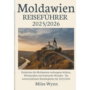 Wynn, Miles Moldawien REISEFÜHRER 2025/2026: Entdecken Sie Moldawiens verborgene Schätze, Weinstraßen und kulturelle Wunder – Ihr unverzichtbarer Reisebegleiter für 2025/2026 Wynn, Miles Moldawien REISEFÜHRER 2025/2026: Entdecken Sie Moldawiens verborgene Schätze, Weinstraßen und kulturelle Wunder – Ihr unverzichtbarer Reisebegleiter für 2025/2026