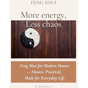 Li, Xiaoqing Feng Shui More energy, Less chaos: Feng Shui for Modern Homes — Honest, Practical, Made for Everyday Life Li, Xiaoqing Feng Shui More energy, Less chaos: Feng Shui for Modern Homes — Honest, Practical, Made for Everyday Life